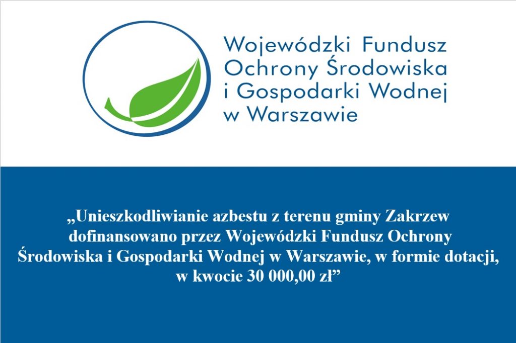 „Unieszkodliwianie azbestu z terenu gminy Zakrzew
 dofinansowano przez Wojewódzki Fundusz Ochrony
Środowiska i Gospodarki Wodnej w Warszawie, w formie dotacji, 
w kwocie 30 000,00 zł”                                      
