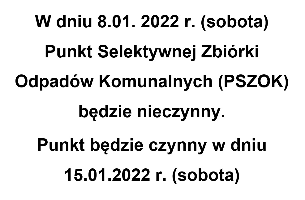 W dniu 8.01. 2022 r. (sobota)
Punkt Selektywnej Zbiórki Odpadów Komunalnych (PSZOK) będzie nieczynny.
Punkt będzie czynny w dniu 15.01.2022 r. (sobota) 

