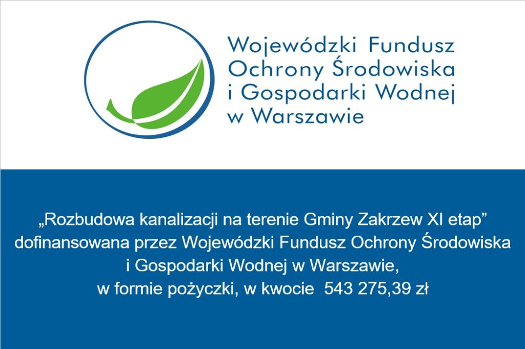 „Rozbudowa kanalizacji na terenie Gminy Zakrzew XI etap” dofinansowana przez Wojewódzki Fundusz Ochrony Środowiska 
i Gospodarki Wodnej w Warszawie, 
w formie pożyczki, w kwocie  543 275,39 zł
